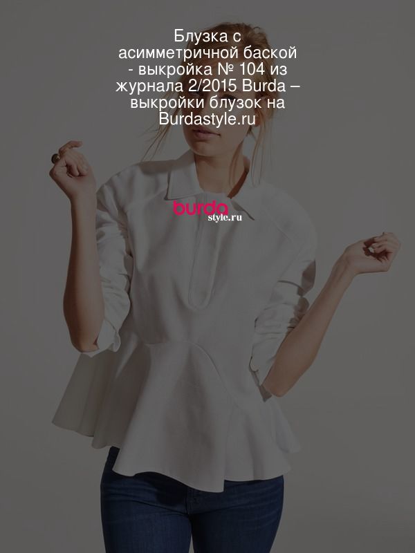 Блузка с асимметричной баской - выкройка № 104 из журнала 2/2015 Burda – выкройки блузок на Burdastyle.ru
