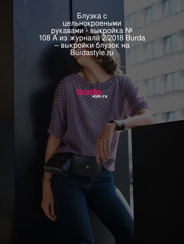 Блузка с цельнокроеными рукавами - выкройка № 108 A из журнала 2/2018 Burda – выкройки блузок на Burdastyle.ru