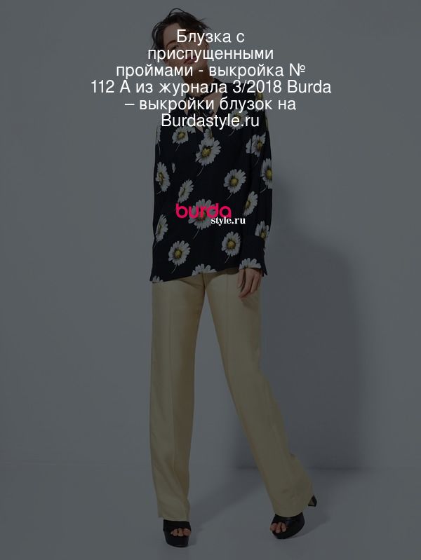 Блузка с приспущенными проймами - выкройка № 112 A из журнала 3/2018 Burda – выкройки блузок на Burdastyle.ru