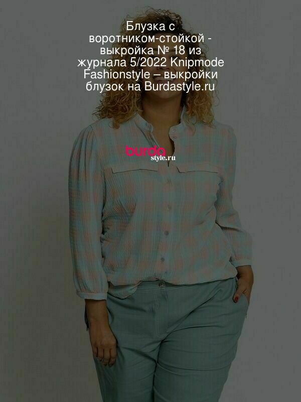 Блузка с воротником-стойкой - выкройка № 18 из журнала 5/2022 Knipmode Fashionstyle – выкройки блузок на Burdastyle.ru